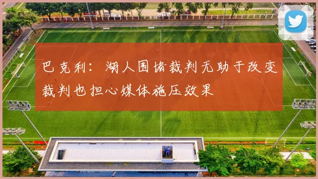 巴克利：湖人围堵裁判无助于改变裁判也担心媒体施压效果