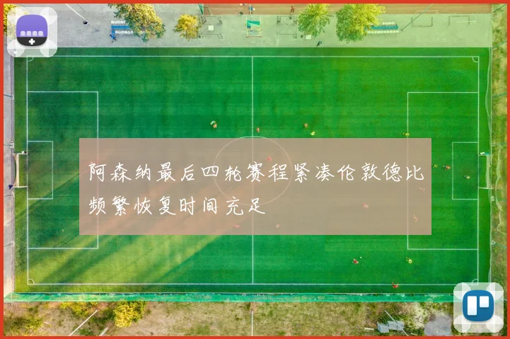 阿森纳最后四轮赛程紧凑伦敦德比频繁恢复时间充足