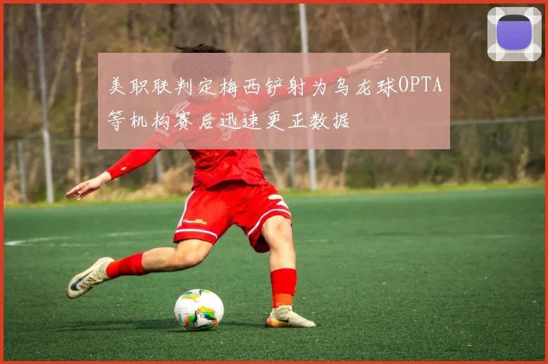 美职联判定梅西铲射为乌龙球OPTA等机构赛后迅速更正数据