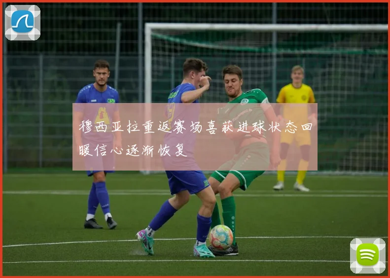 穆西亚拉重返赛场喜获进球状态回暖信心逐渐恢复