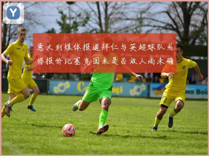 意大利媒体报道拜仁与英超球队或将报价比塞克国米是否放人尚未确定