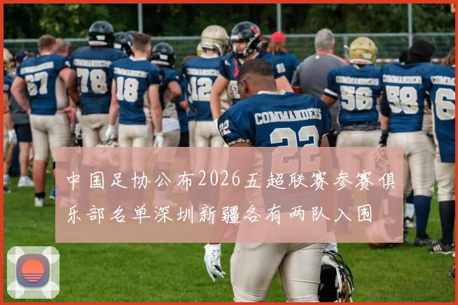 中国足协公布2026五超联赛参赛俱乐部名单深圳新疆各有两队入围