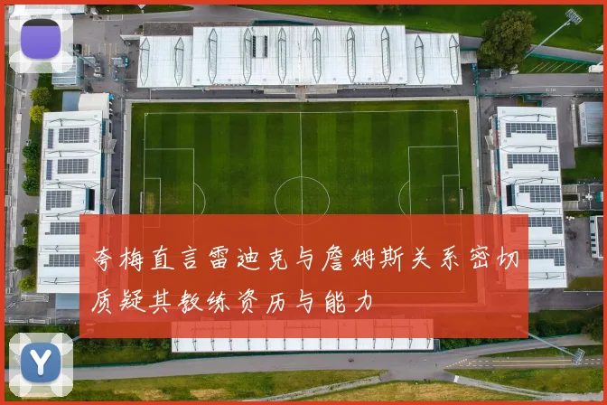 夸梅直言雷迪克与詹姆斯关系密切质疑其教练资历与能力