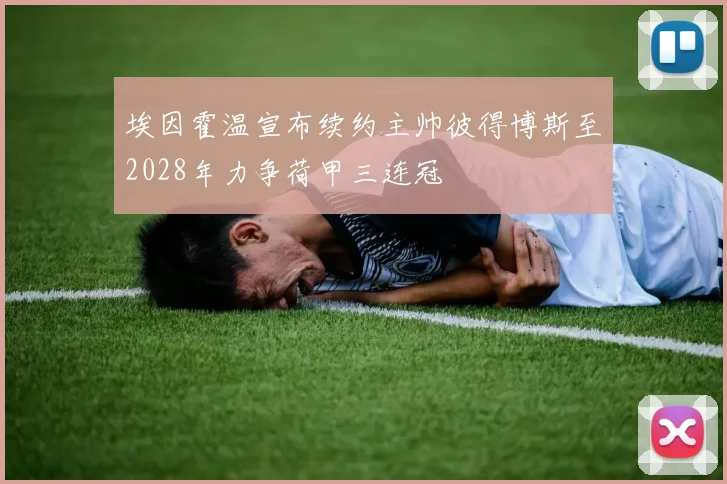 埃因霍温宣布续约主帅彼得博斯至2028年力争荷甲三连冠