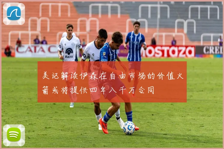 美记解读伊森在自由市场的价值火箭或将提供四年八千万合同
