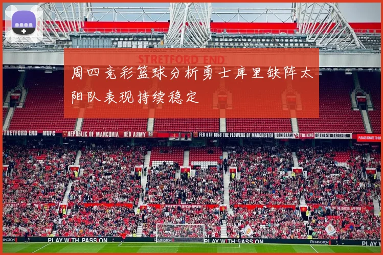 周四竞彩篮球分析勇士库里缺阵太阳队表现持续稳定