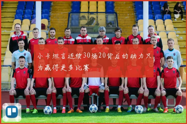 小卡坦言连续30场20背后的动力只为赢得更多比赛